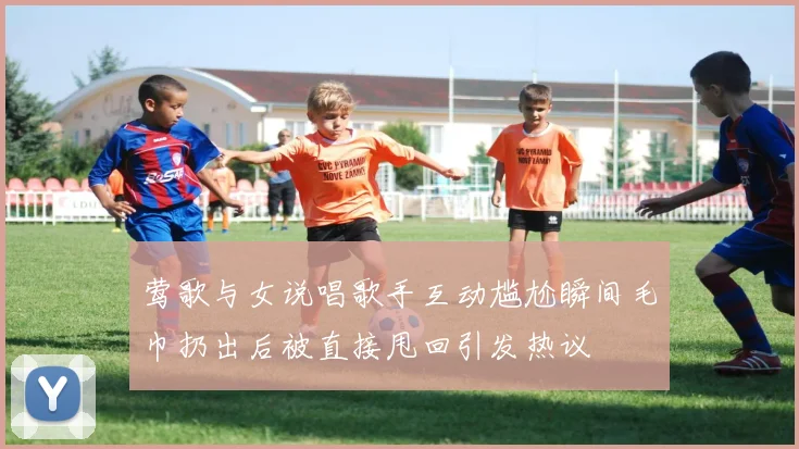 莺歌与女说唱歌手互动尴尬瞬间毛巾扔出后被直接甩回引发热议