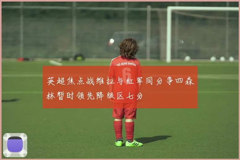 英超焦点战维拉与红军同分争四森林暂时领先降级区七分