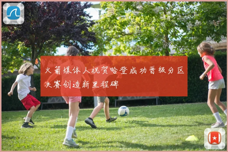 火箭媒体人祝贺哈登成功晋级分区决赛创造新里程碑