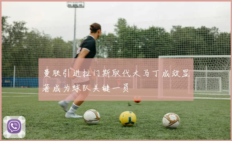 曼联引进拉门斯取代大马丁成效显著成为球队关键一员