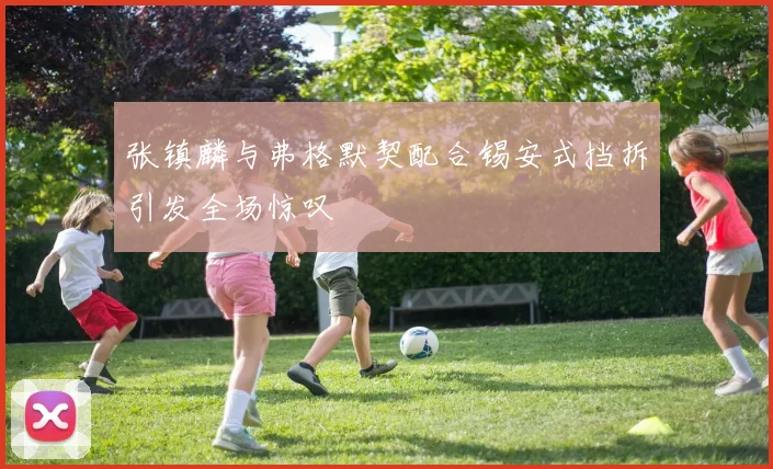 张镇麟与弗格默契配合锡安式挡拆引发全场惊叹